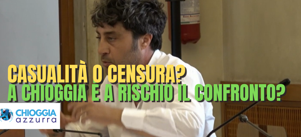 CASUALITÀ O CENSURA? INFORMAZIONE O PROPAGANDA?  IL CONFRONTO È A RISCHIO A CHIOGGIA?